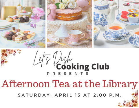 Tea party images with cake, finger foods and tea. Text: Let's Dish Cooking Club presents Afternoon Tea at the Library